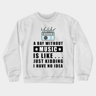 A day without Music is like.. just kidding i have no idea Crewneck Sweatshirt